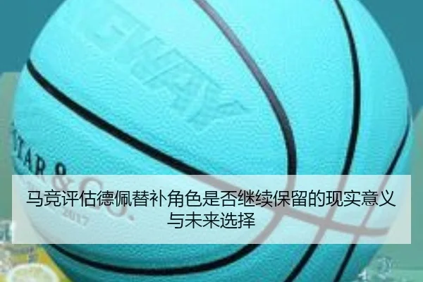马竞评估德佩替补角色是否继续保留的现实意义与未来选择 | kaiyun