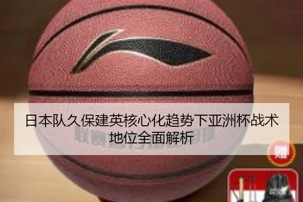 日本队久保建英核心化趋势下亚洲杯战术地位全面解析 | kaiyun