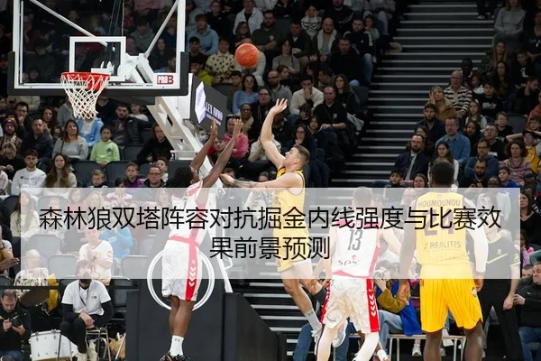 森林狼双塔阵容对抗掘金内线强度与比赛效果前景预测 | kaiyun