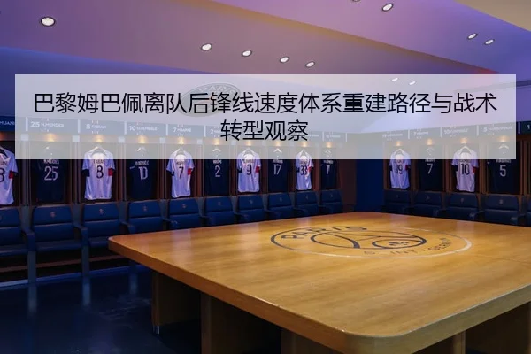 巴黎姆巴佩离队后锋线速度体系重建路径与战术转型观察（kaiyun）