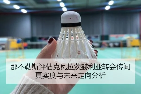 那不勒斯评估克瓦拉茨赫利亚转会传闻真实度与未来走向分析（kaiyun）