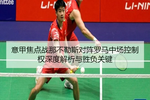 意甲焦点战那不勒斯对阵罗马中场控制权深度解析与胜负关键 | kaiyun