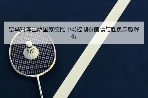 皇马对阵巴萨国家德比中场控制权前瞻与胜负走势解析 | kaiyun