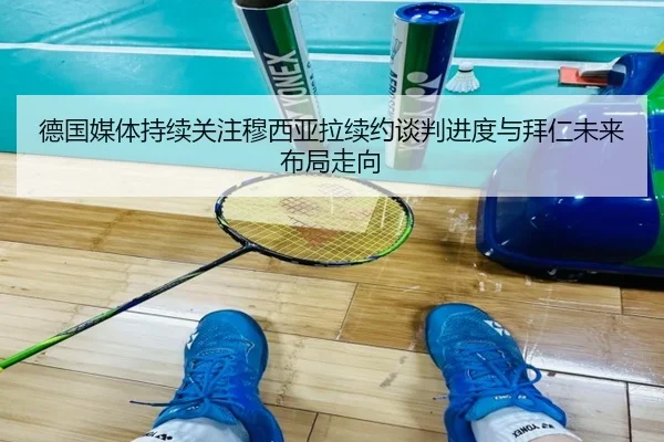 德国媒体持续关注穆西亚拉续约谈判进度与拜仁未来布局走向 | kaiyun