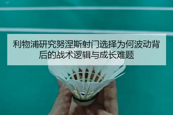 利物浦研究努涅斯射门选择为何波动背后的战术逻辑与成长难题 | kaiyun