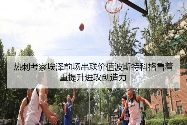 热刺考察埃泽前场串联价值波斯特科格鲁着重提升进攻创造力 | kaiyun