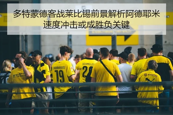 多特蒙德客战莱比锡前景解析阿德耶米速度冲击或成胜负关键 | kaiyun